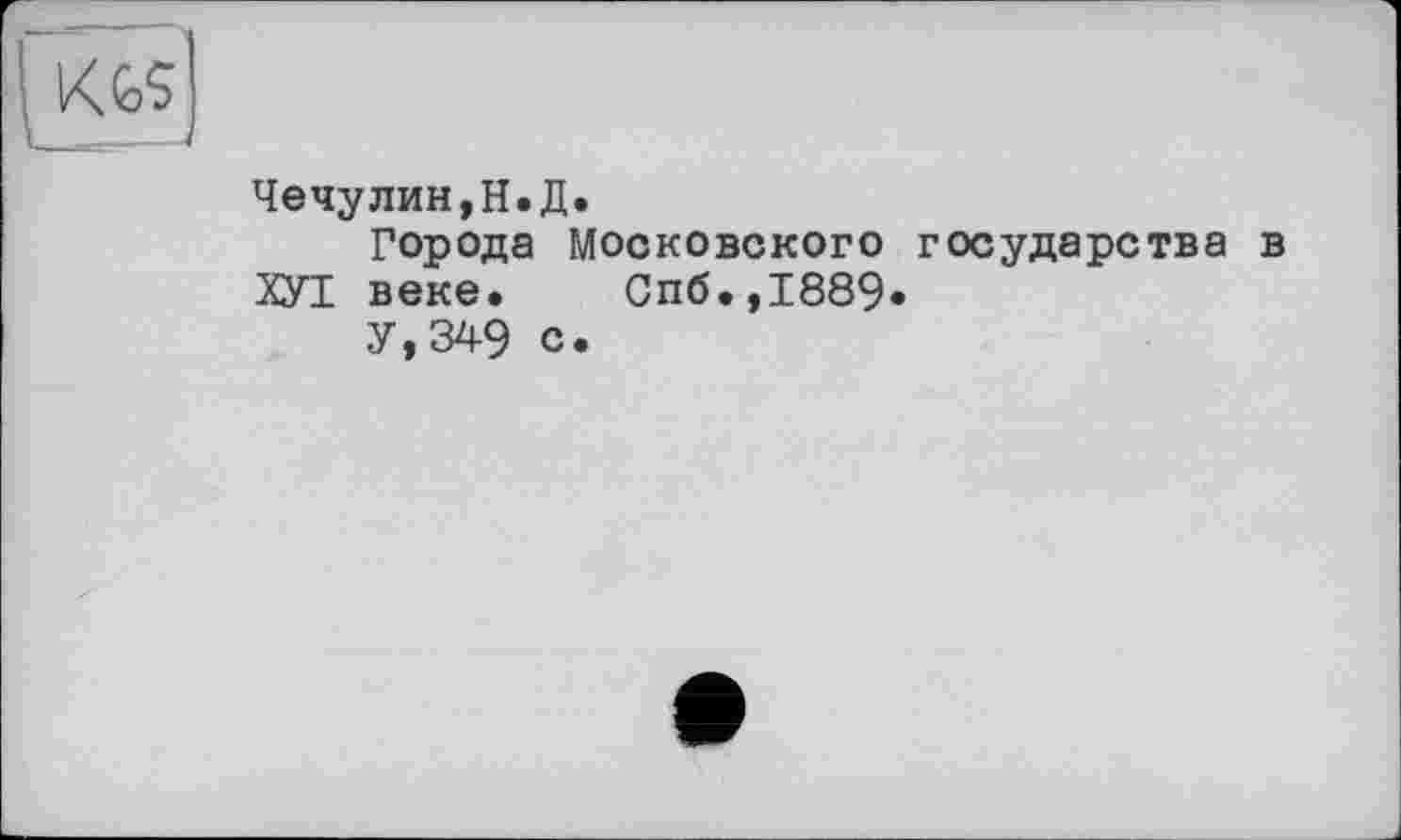 ﻿Чечулин,Н.Д.
Города Московского государства в ХУТ веке. Спб.,1889*
У,349 с.